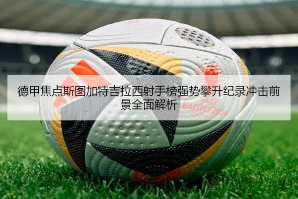 德甲焦点斯图加特吉拉西射手榜强势攀升纪录冲击前景全面解析